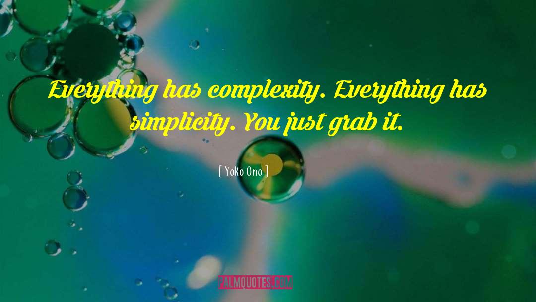 Yoko Ono Quotes: Everything has complexity. Everything has