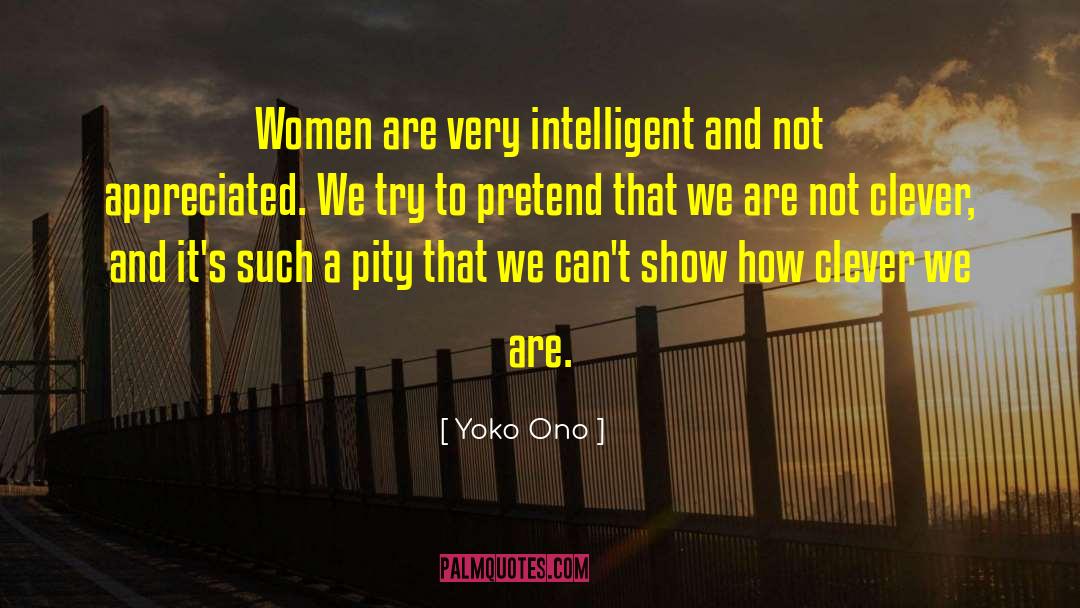 Yoko Ono Quotes: Women are very intelligent and