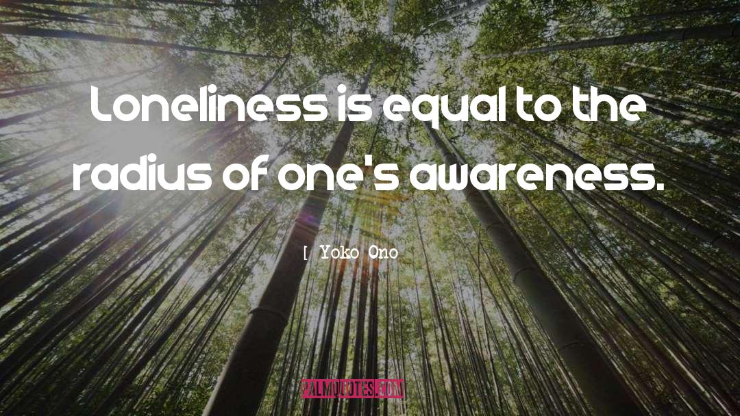 Yoko Ono Quotes: Loneliness is equal to the