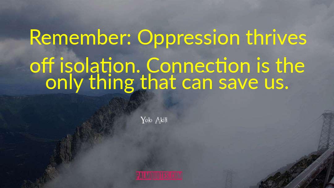 Yolo Akili Quotes: Remember: Oppression thrives off isolation.