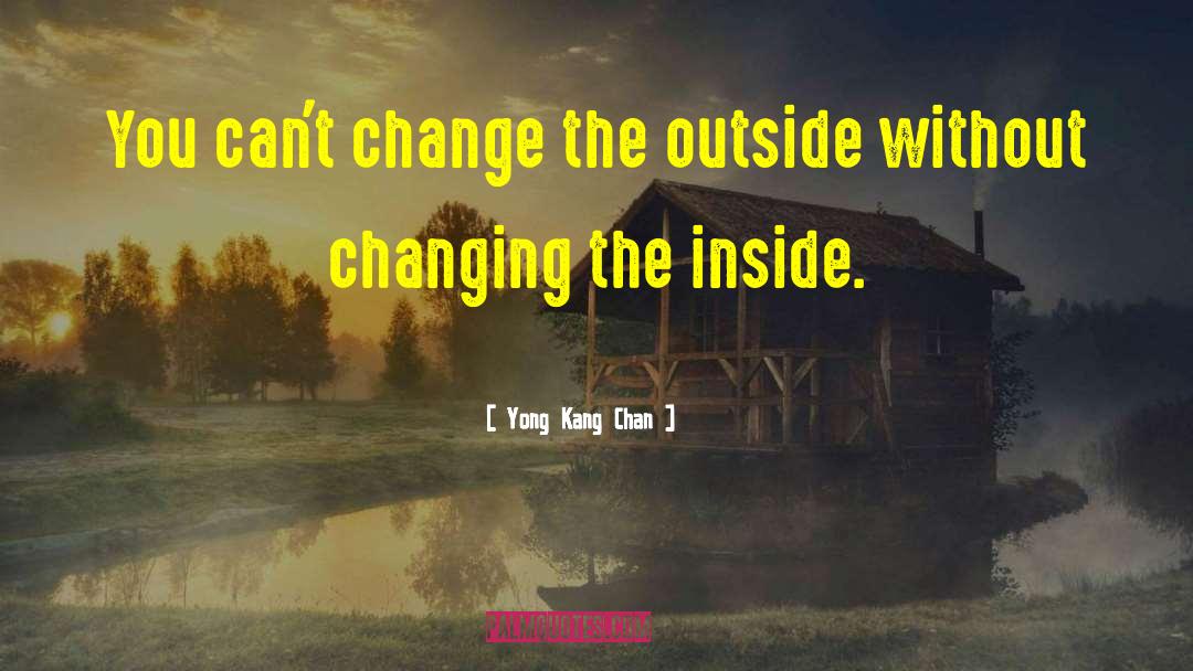 Yong Kang Chan Quotes: You can't change the outside