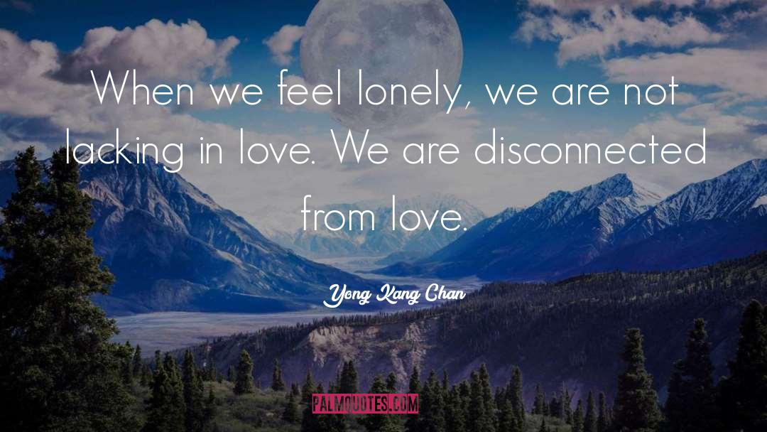 Yong Kang Chan Quotes: When we feel lonely, we