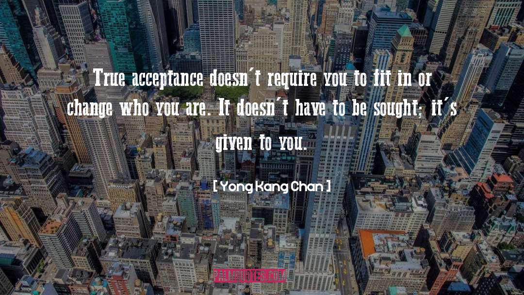 Yong Kang Chan Quotes: True acceptance doesn't require you