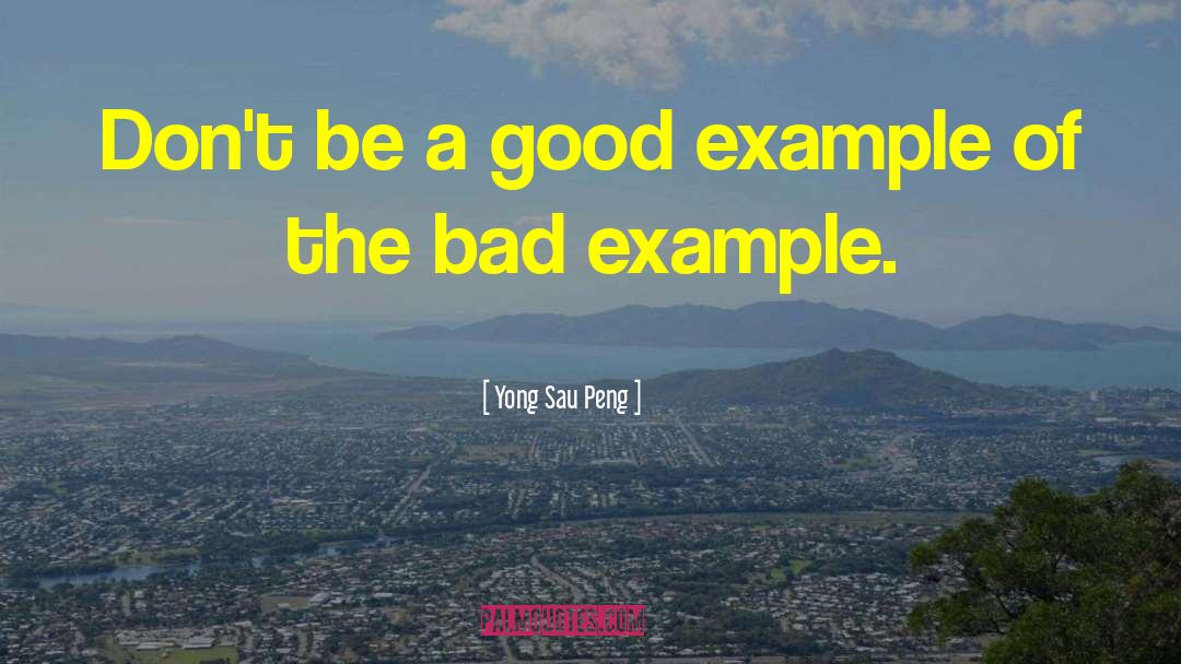 Yong Sau Peng Quotes: Don't be a good example