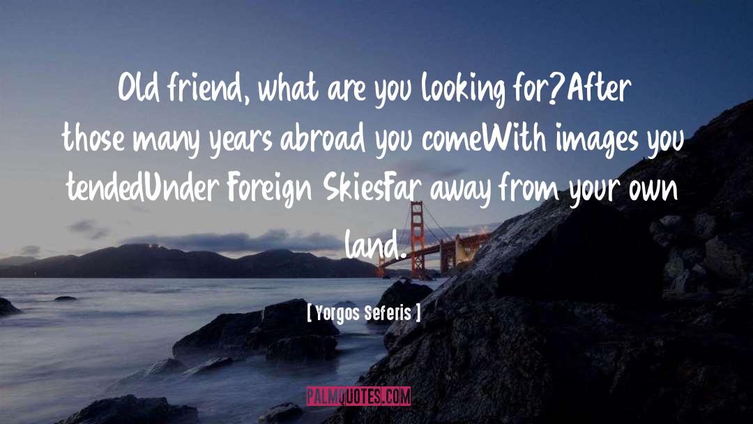 Yorgos Seferis Quotes: Old friend, what are you