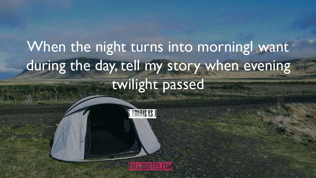 Yorris Ys Quotes: When the night turns into