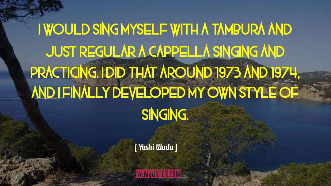 Yoshi Wada Quotes: I would sing myself with