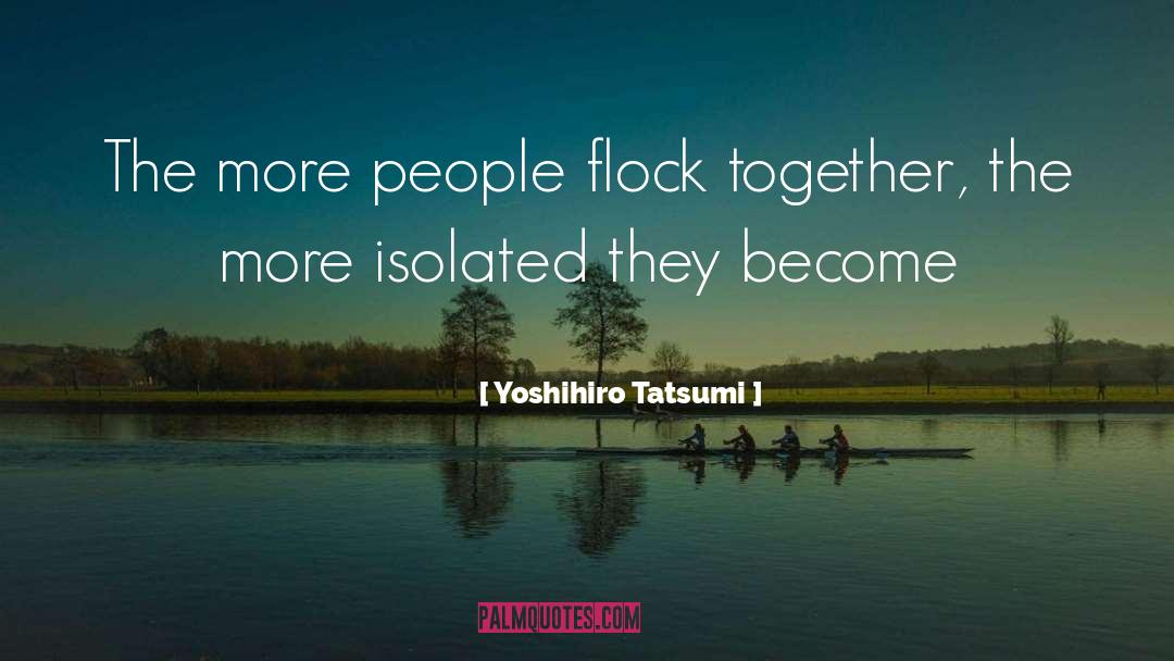 Yoshihiro Tatsumi Quotes: The more people flock together,