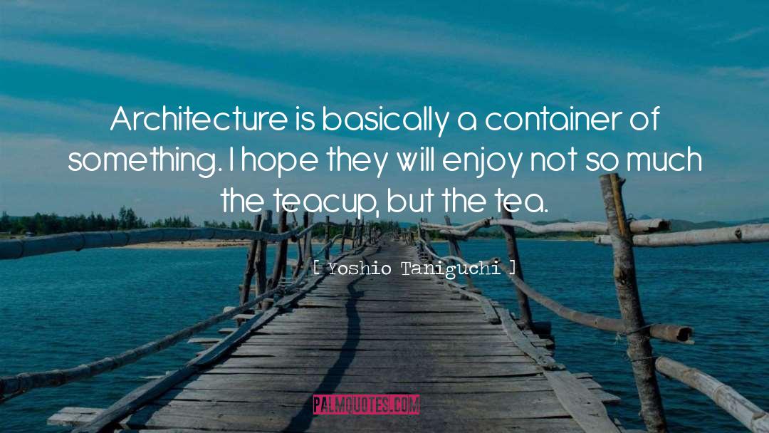 Yoshio Taniguchi Quotes: Architecture is basically a container