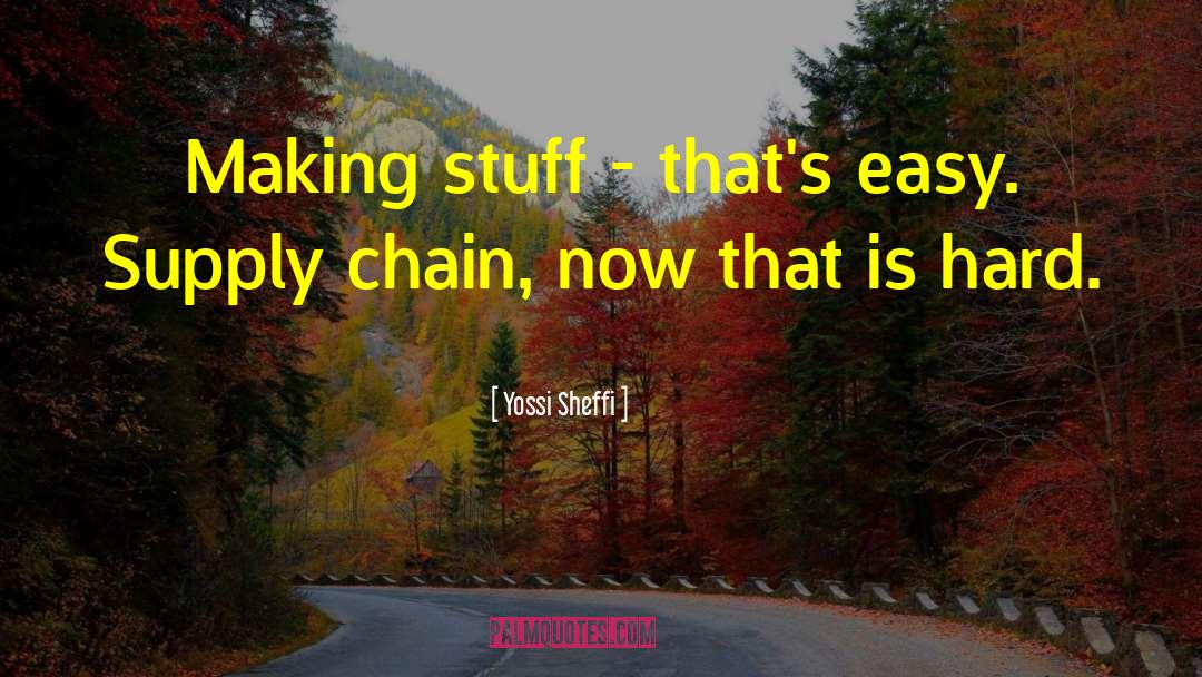 Yossi Sheffi Quotes: Making stuff - that's easy.