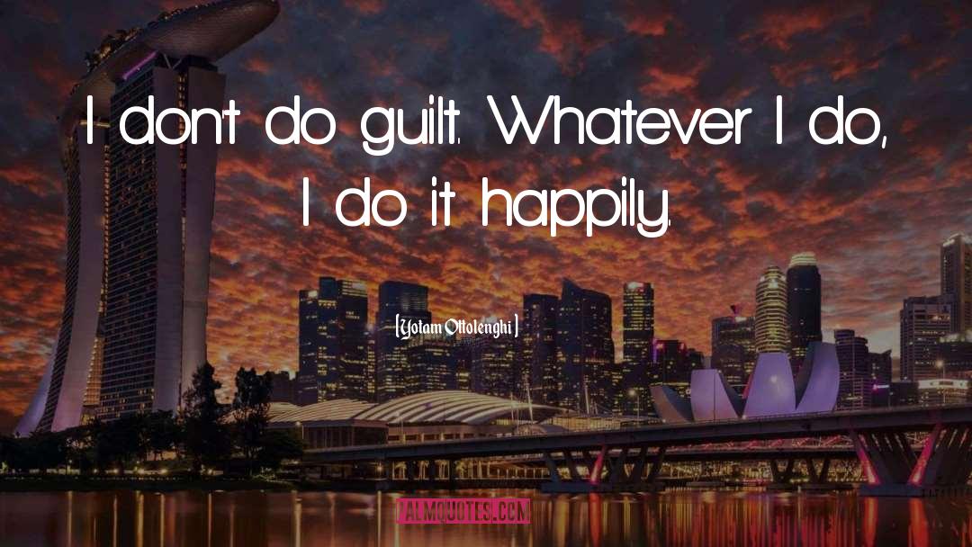Yotam Ottolenghi Quotes: I don't do guilt. Whatever