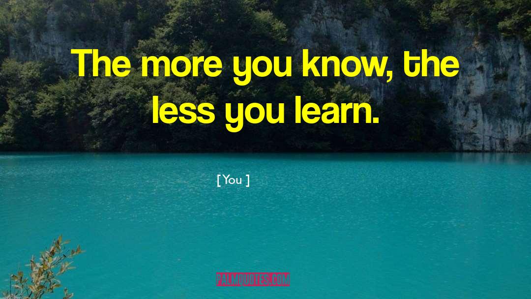 You Quotes: The more you know, the