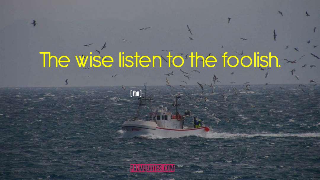 You Quotes: The wise listen to the