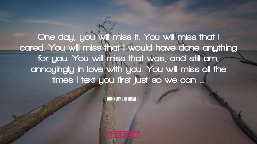 Youknownotmyname Quotes: One day, you will miss