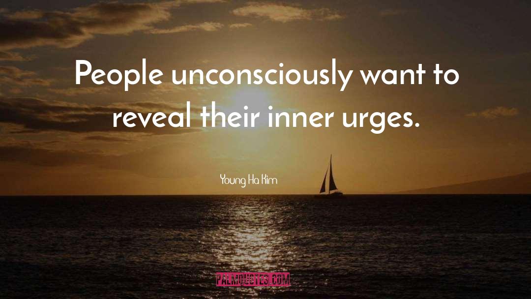 Young-Ha Kim Quotes: People unconsciously want to reveal