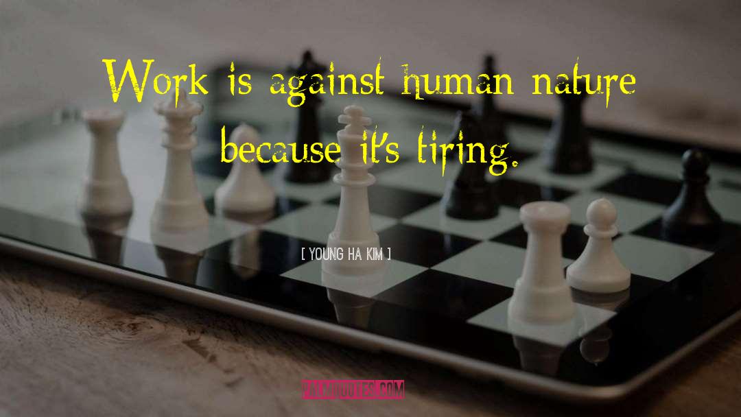 Young-Ha Kim Quotes: Work is against human nature