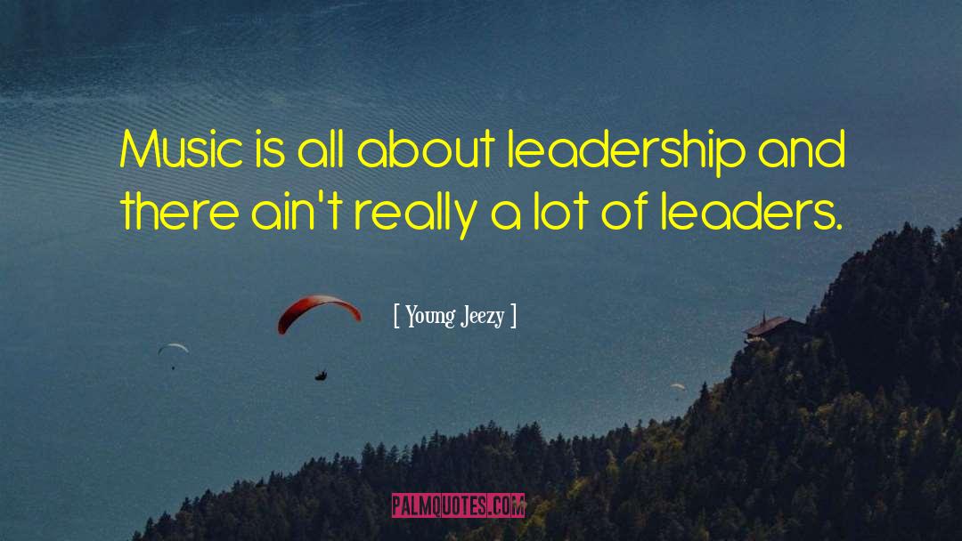 Young Jeezy Quotes: Music is all about leadership