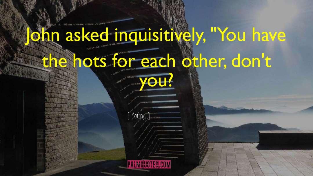 Young Quotes: John asked inquisitively, 