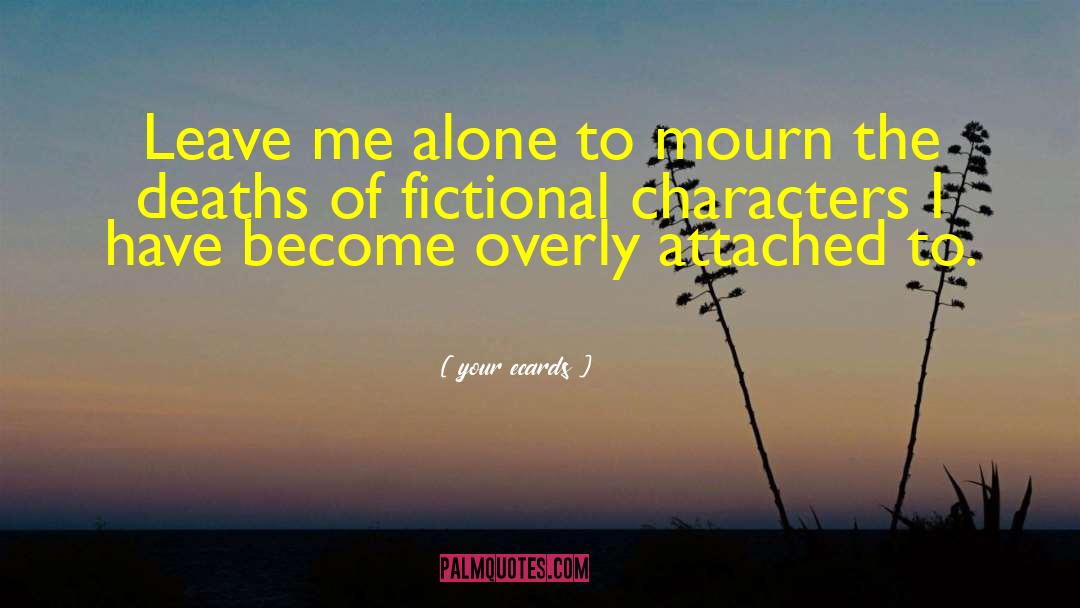 Your Ecards Quotes: Leave me alone to mourn