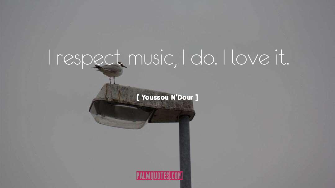 Youssou N'Dour Quotes: I respect music, I do.