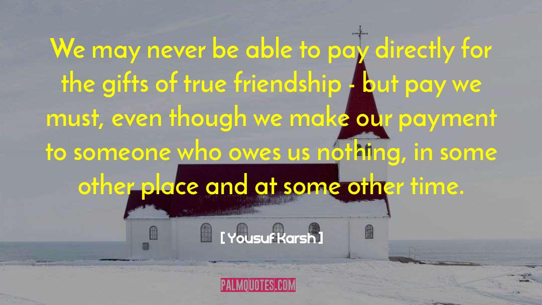 Yousuf Karsh Quotes: We may never be able