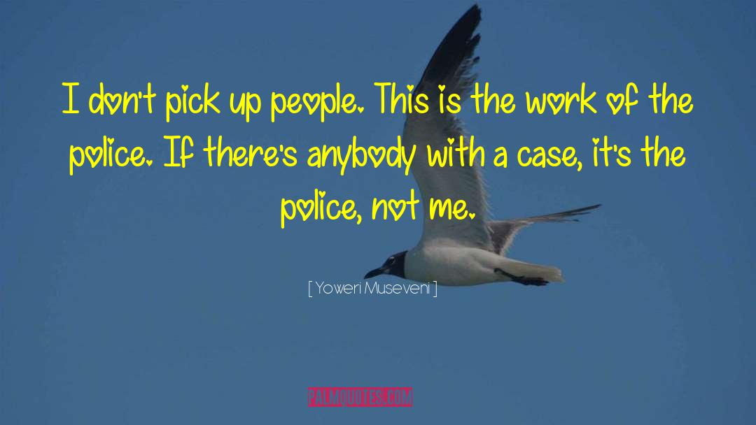 Yoweri Museveni Quotes: I don't pick up people.