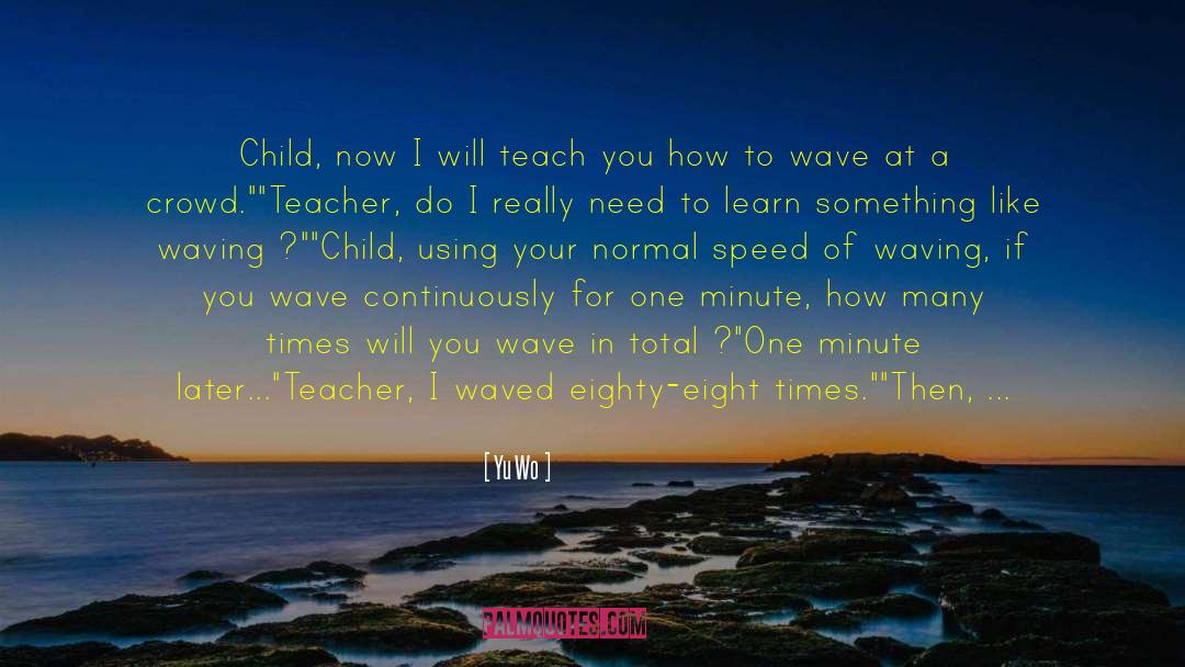 Yu Wo Quotes: Child, now I will teach