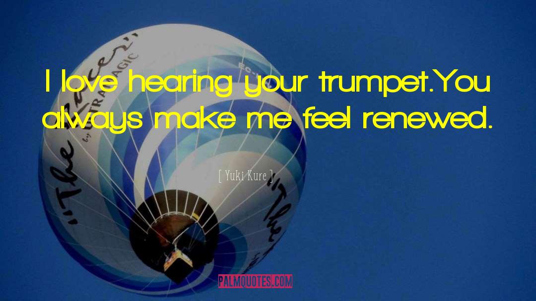 Yuki Kure Quotes: I love hearing your trumpet.<br