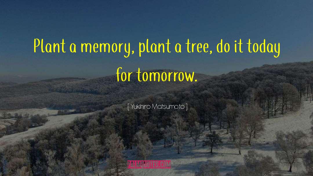 Yukihiro Matsumoto Quotes: Plant a memory, plant a