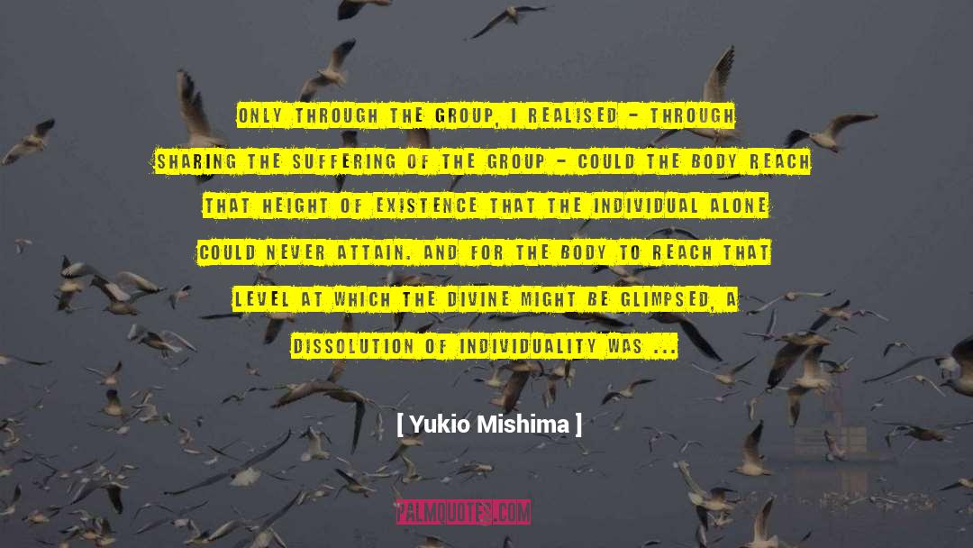 Yukio Mishima Quotes: Only through the group, I