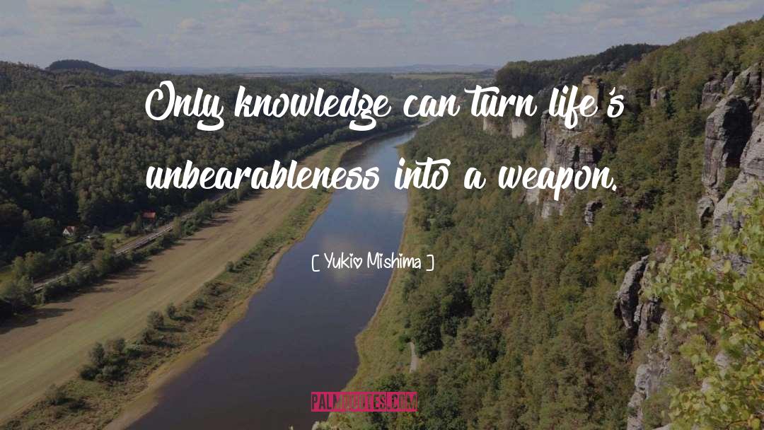 Yukio Mishima Quotes: Only knowledge can turn life's