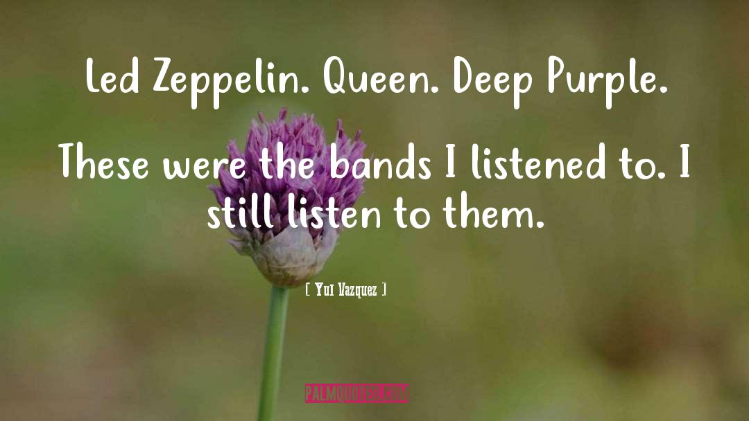 Yul Vazquez Quotes: Led Zeppelin. Queen. Deep Purple.