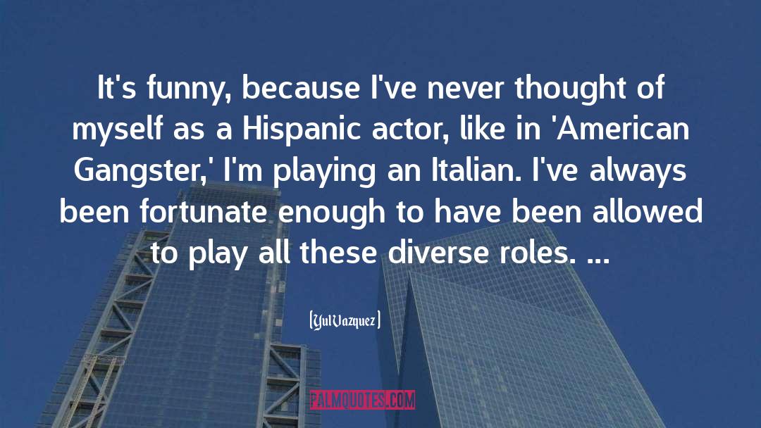 Yul Vazquez Quotes: It's funny, because I've never