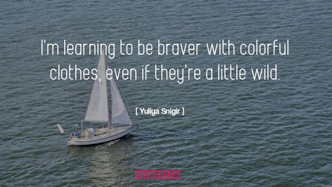 Yuliya Snigir Quotes: I'm learning to be braver