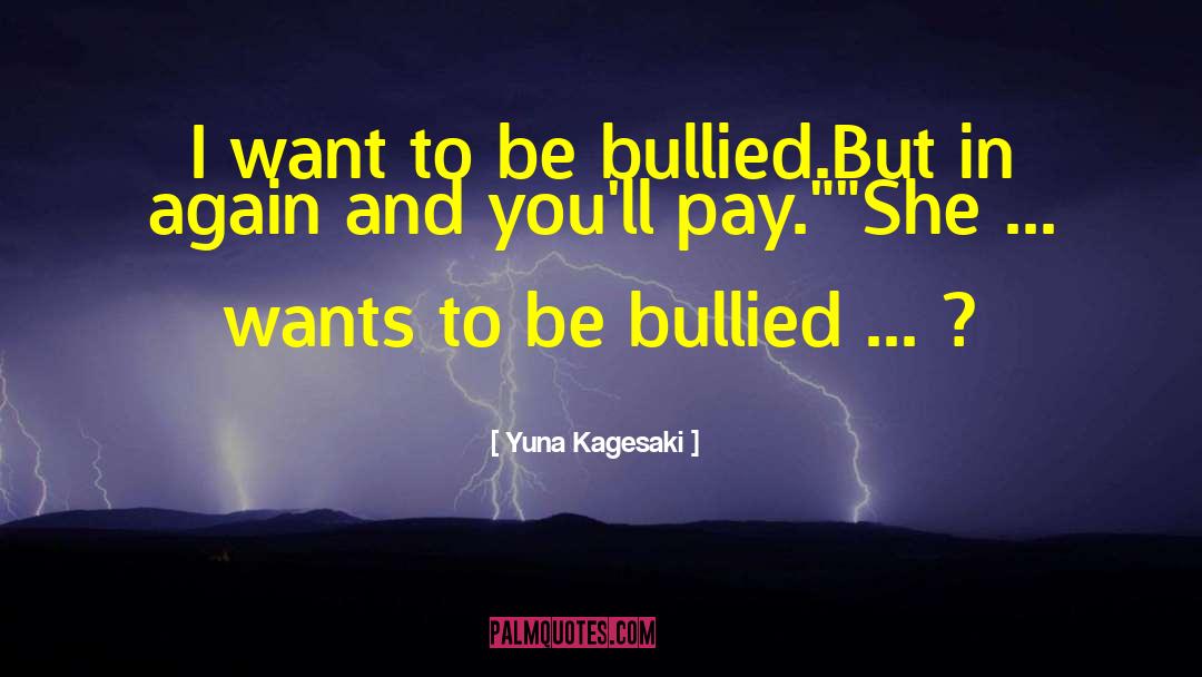Yuna Kagesaki Quotes: I want to be bullied.<br>But
