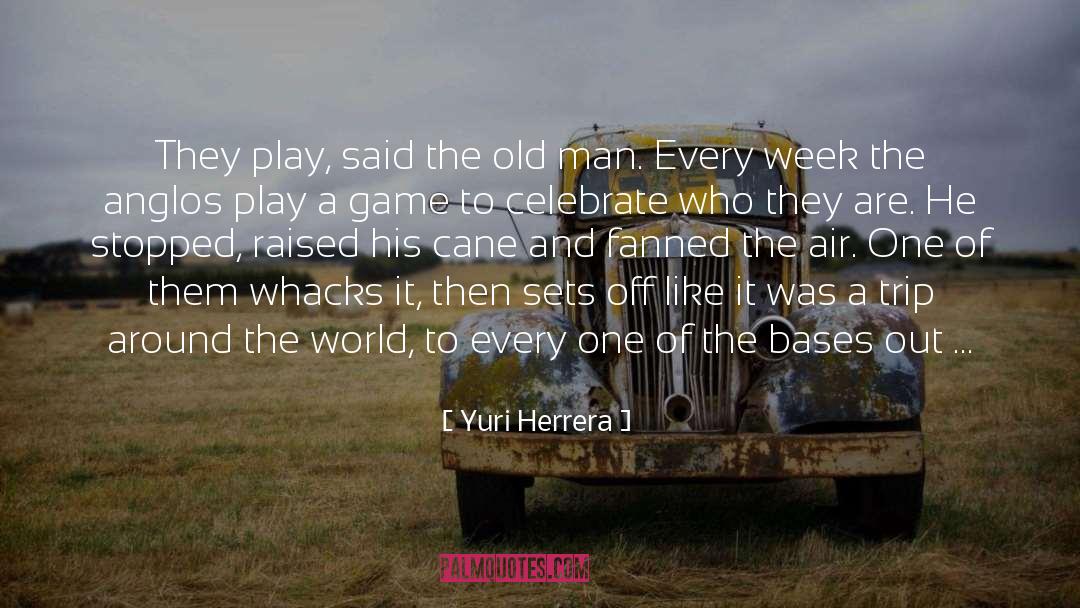 Yuri Herrera Quotes: They play, said the old