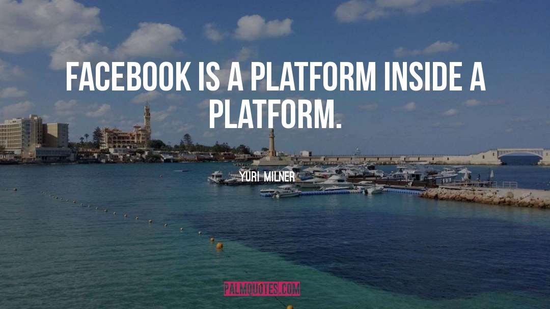 Yuri Milner Quotes: Facebook is a platform inside