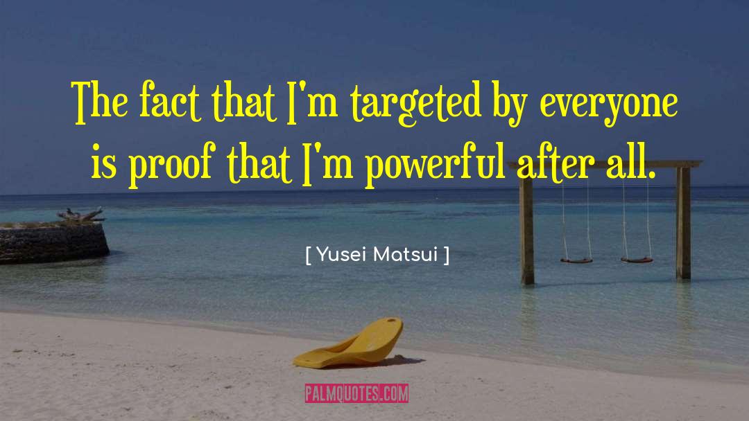 Yusei Matsui Quotes: The fact that I'm targeted