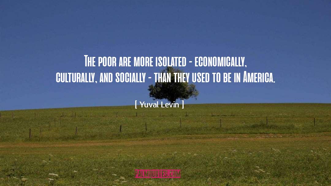 Yuval Levin Quotes: The poor are more isolated