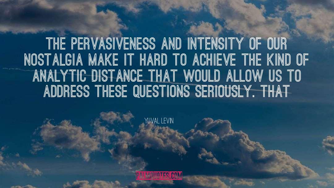 Yuval Levin Quotes: The pervasiveness and intensity of