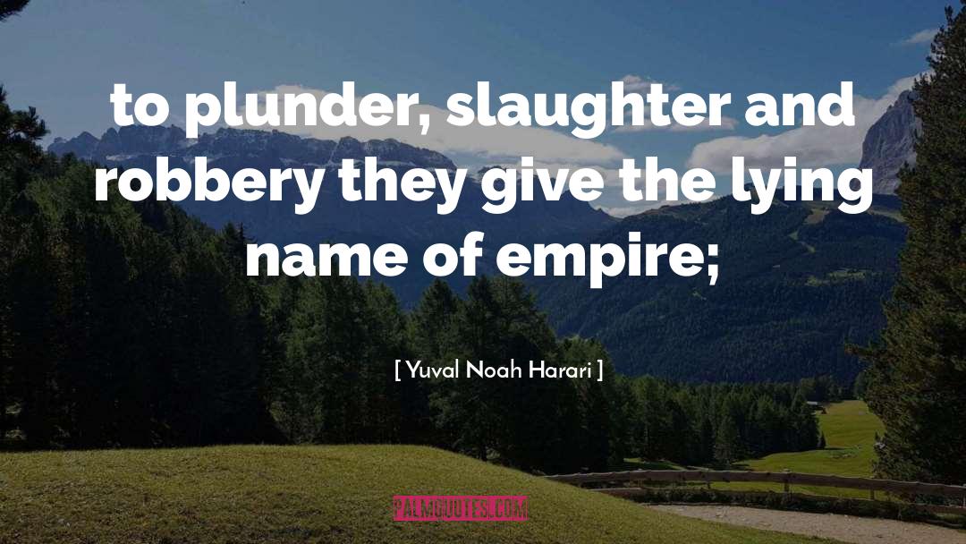 Yuval Noah Harari Quotes: to plunder, slaughter and robbery