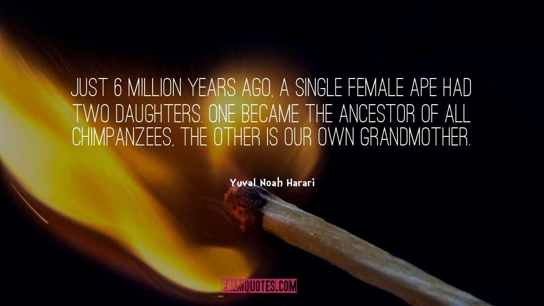 Yuval Noah Harari Quotes: Just 6 million years ago,