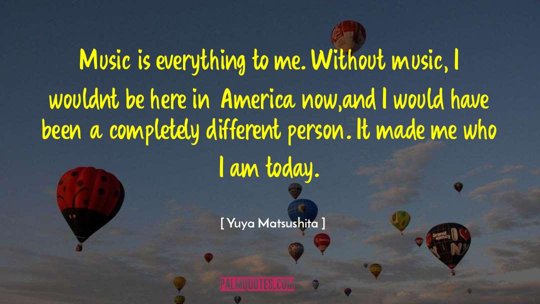 Yuya Matsushita Quotes: Music is everything to me.