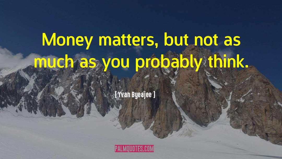 Yvan Byeajee Quotes: Money matters, but not as