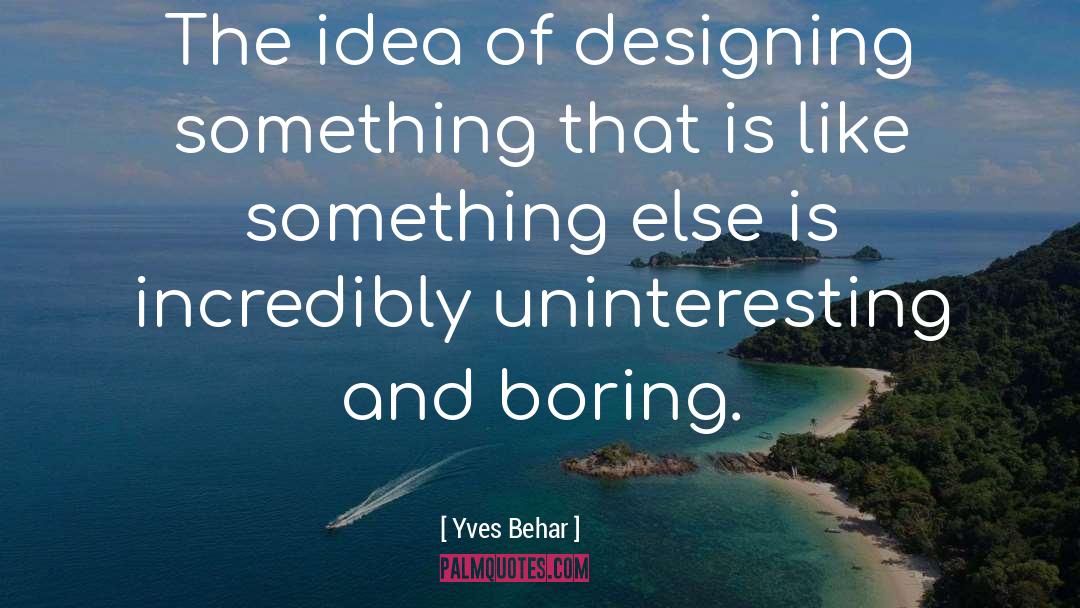 Yves Behar Quotes: The idea of designing something