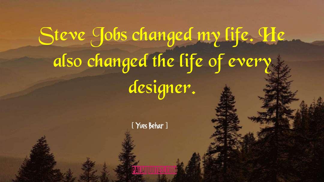 Yves Behar Quotes: Steve Jobs changed my life.