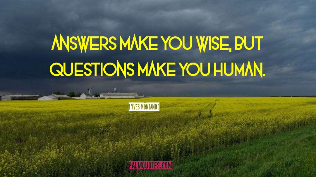 Yves Montand Quotes: Answers make you wise, but