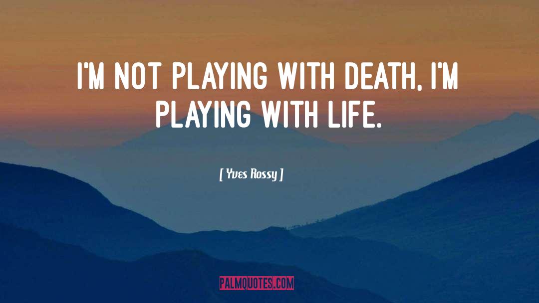 Yves Rossy Quotes: I'm not playing with death,