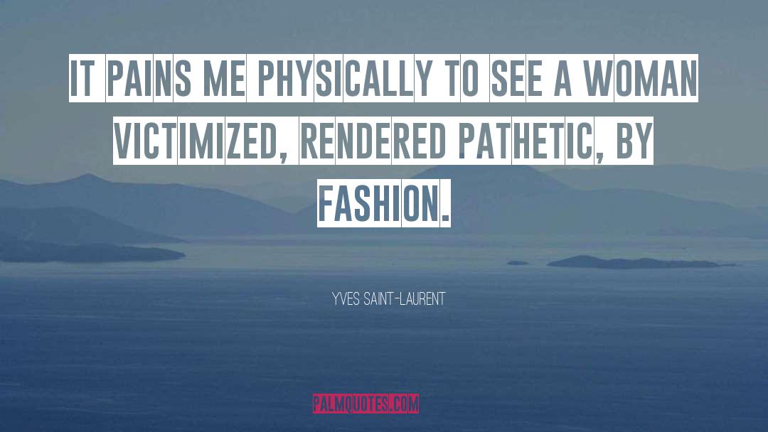 Yves Saint-Laurent Quotes: It pains me physically to
