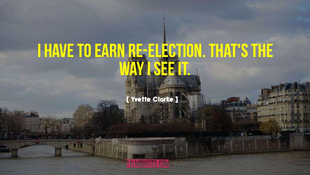 Yvette Clarke Quotes: I have to earn re-election.